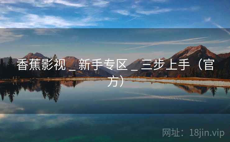 香蕉影视 _ 新手专区 _ 三步上手(官方) 香蕉影视 _ 新手专区 _ 三步上手(官方)