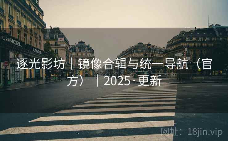 逐光影坊｜镜像合辑与统一导航（官方）｜2025·更新