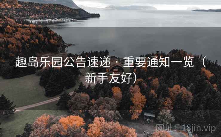 趣岛乐园公告速递 · 重要通知一览（新手友好）
