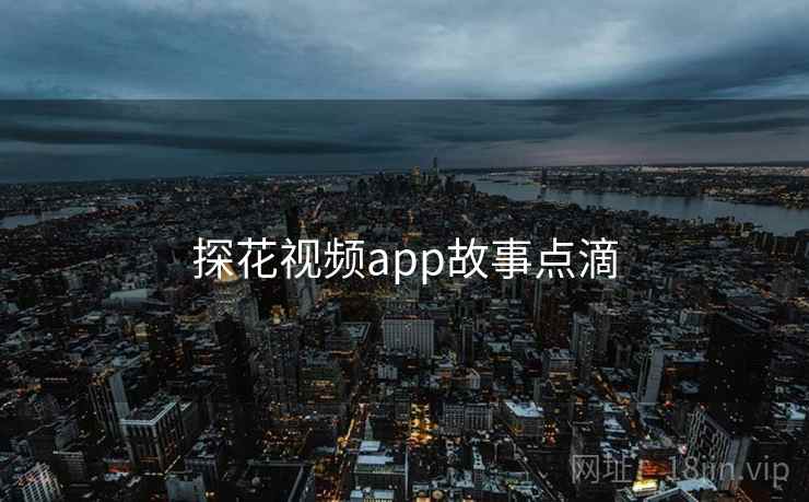 探花视频app故事点滴 探花视频app故事点滴