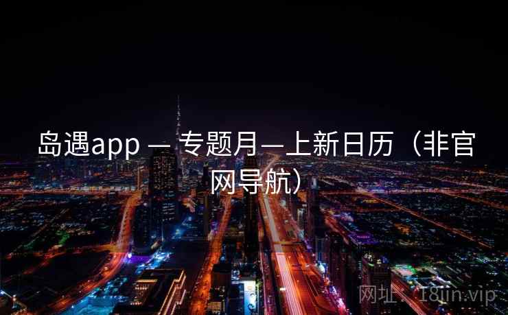 岛遇app — 专题月—上新日历（非官网导航）