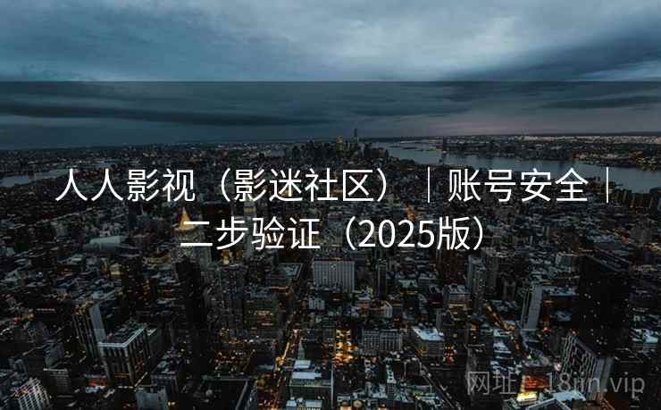 人人影视(影迷社区)|账号安全|二步验证(2025版) 人人影视(影迷社区)|账号安全|二步验证(2025版)