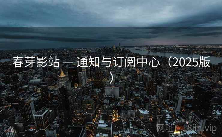 春芽影站 — 通知与订阅中心（2025版）
