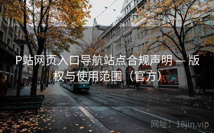 P站网页入口导航站点合规声明 — 版权与使用范围（官方）