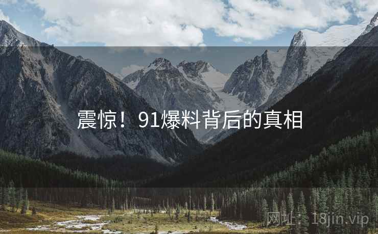 震惊！91爆料背后的真相