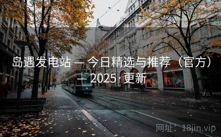 岛遇发电站 — 今日精选与推荐（官方） — 2025·更新