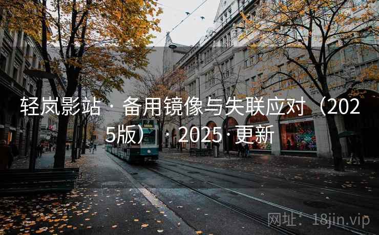 轻岚影站 · 备用镜像与失联应对（2025版） · 2025·更新