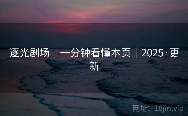 逐光剧场|一分钟看懂本页|2025·更新 逐光剧场|一分钟看懂本页|2025·更新