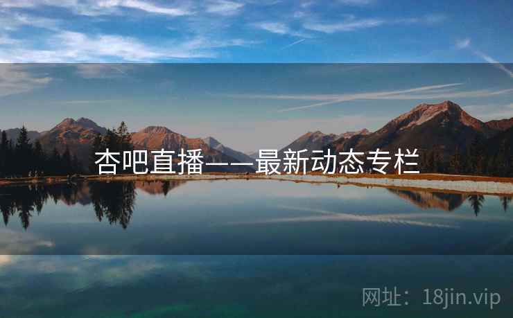 杏吧直播——最新动态专栏 杏吧直播——最新动态专栏