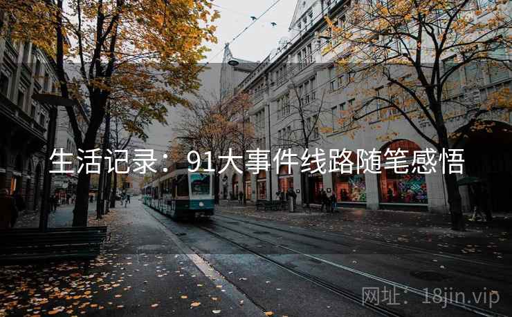 生活记录:91大事件线路随笔感悟 生活记录:91大事件线路随笔感悟