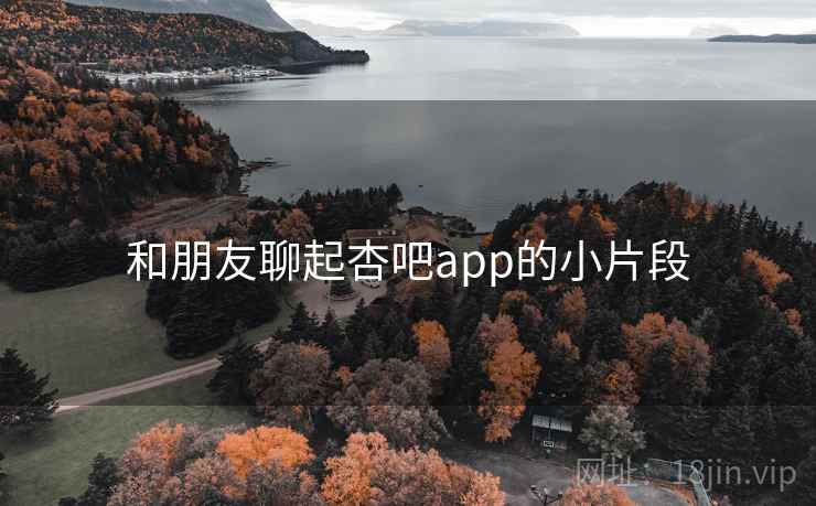 和朋友聊起杏吧app的小片段