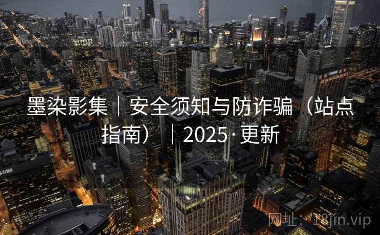 墨染影集|安全须知与防诈骗(站点指南)|2025·更新 墨染影集|安全须知与防诈骗(站点指南)|2025·更新