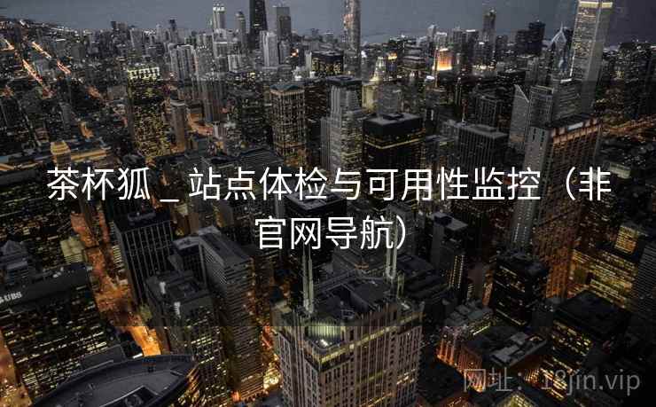 茶杯狐 _ 站点体检与可用性监控（非官网导航）