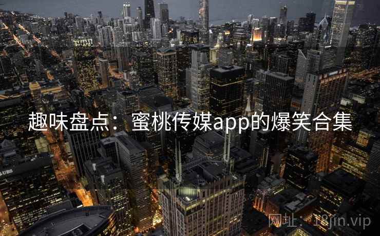 趣味盘点：蜜桃传媒app的爆笑合集